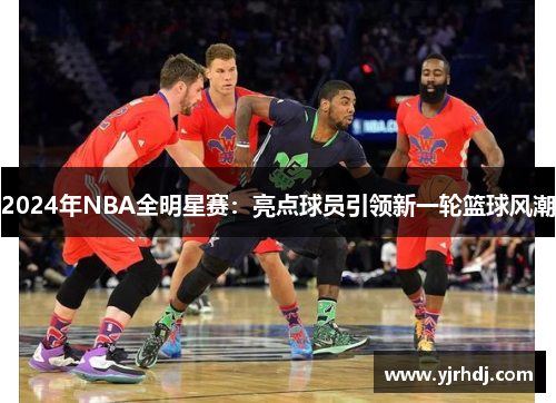 2024年NBA全明星赛：亮点球员引领新一轮篮球风潮