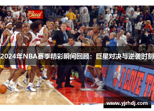 2024年NBA赛季精彩瞬间回顾：巨星对决与逆袭时刻