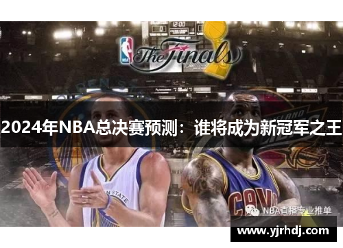 2024年NBA总决赛预测：谁将成为新冠军之王