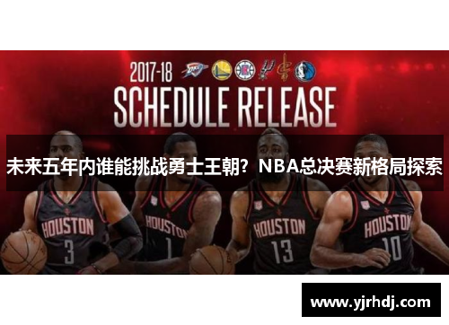 未来五年内谁能挑战勇士王朝？NBA总决赛新格局探索