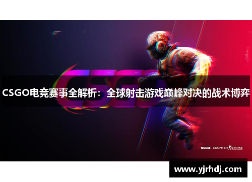 CSGO电竞赛事全解析：全球射击游戏巅峰对决的战术博弈