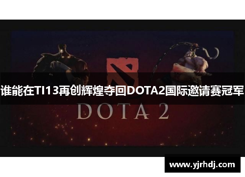 谁能在TI13再创辉煌夺回DOTA2国际邀请赛冠军