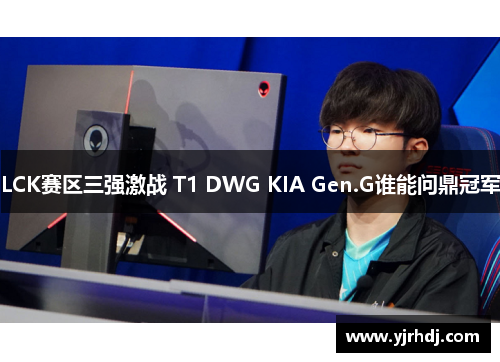 LCK赛区三强激战 T1 DWG KIA Gen.G谁能问鼎冠军