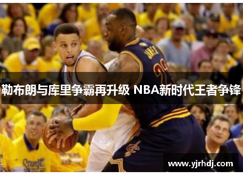 勒布朗与库里争霸再升级 NBA新时代王者争锋