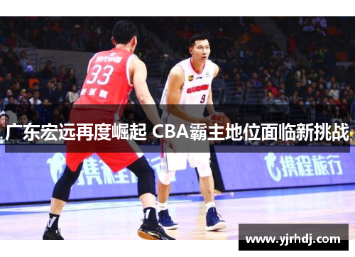 广东宏远再度崛起 CBA霸主地位面临新挑战