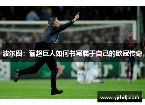 波尔图:葡超巨人如何书写属于自己的欧冠传奇