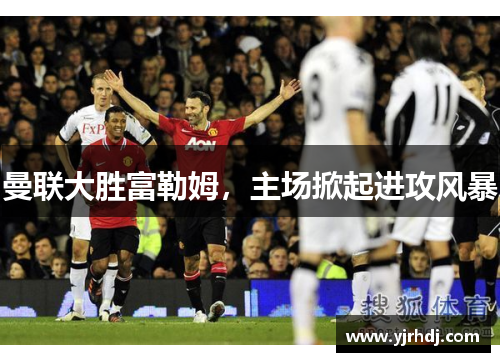曼联大胜富勒姆,主场掀起进攻风暴